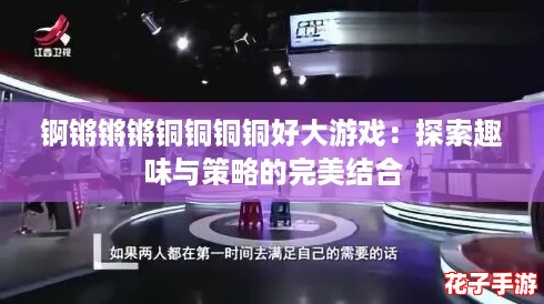 锕锵锵锵铜铜铜铜好大游戏：探索趣味与策略的完美结合