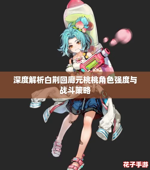 深度解析白荆回廊元桃桃角色强度与战斗策略