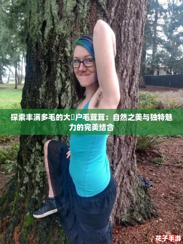 探索丰满多毛的大隂户毛茸茸：自然之美与独特魅力的完美结合