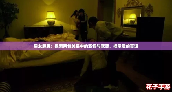 男女超爽:探索两性关系中的激情与默契,揭示爱的真谛 男女超爽:探索两性关系中的激情与默契,揭示爱的真谛