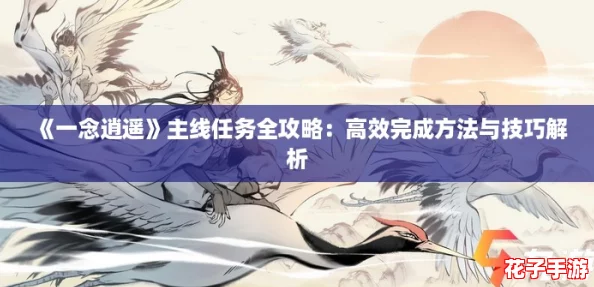 《一念逍遥》主线任务全攻略:高效完成方法与技巧解析 《一念逍遥》主线任务全攻略:高效完成方法与技巧解析