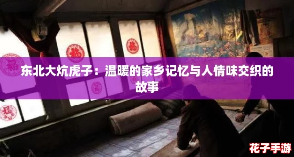 东北大炕虎子：温暖的家乡记忆与人情味交织的故事
