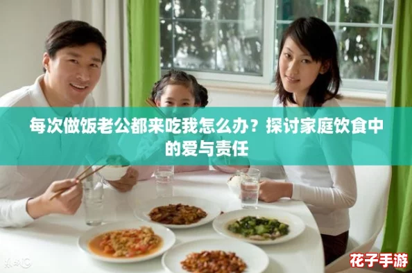 每次做饭老公都来吃我怎么办？探讨家庭饮食中的爱与责任