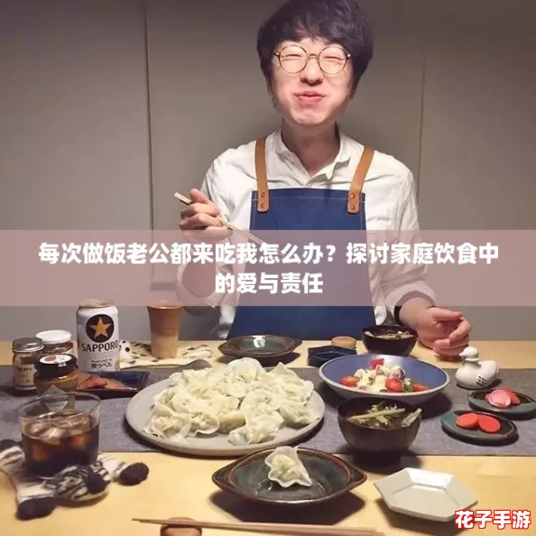 每次做饭老公都来吃我怎么办?探讨家庭饮食中的爱与责任 每次做饭老公都来吃我怎么办?探讨家庭饮食中的爱与责任