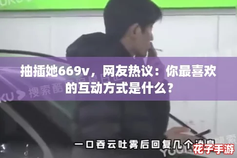 抽插她669v，网友热议：你最喜欢的互动方式是什么？