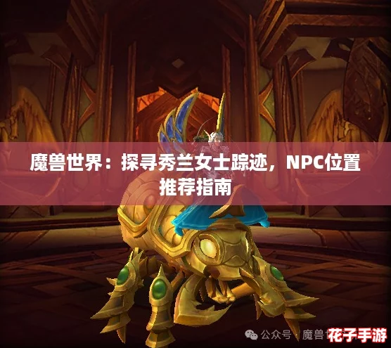 魔兽世界:探寻秀兰女士踪迹,NPC位置推荐指南 魔兽世界:探寻秀兰女士踪迹,NPC位置推荐指南