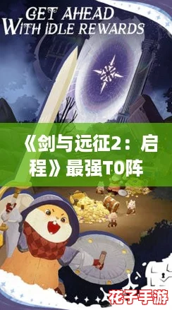 《剑与远征2：启程》最强T0阵容搭配攻略推荐