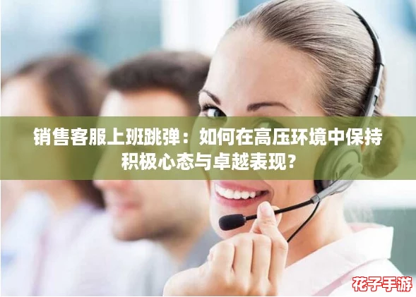 销售客服上班跳弹：如何在高压环境中保持积极心态与卓越表现？
