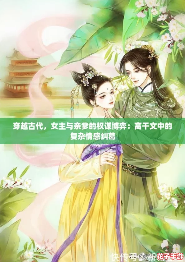 穿越古代，女主与亲爹的权谋博弈：高干文中的复杂情感纠葛