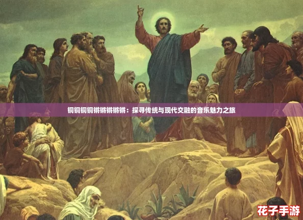 铜铜铜铜锵锵锵锵锵：探寻传统与现代交融的音乐魅力之旅