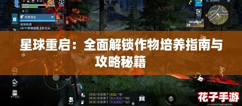 星球重启：全面解锁作物培养指南与攻略秘籍