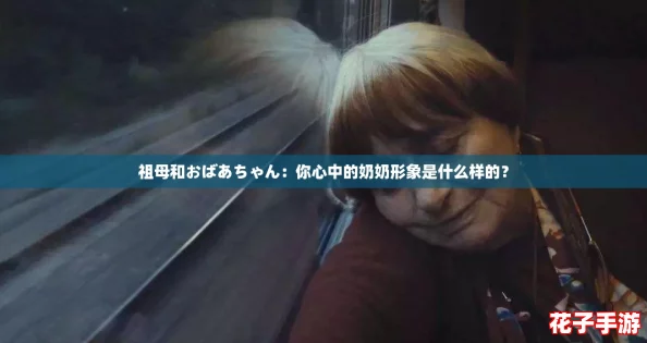 祖母和おばあちゃん:你心中的奶奶形象是什么样的? 祖母和おばあちゃん:你心中的奶奶形象是什么样的?