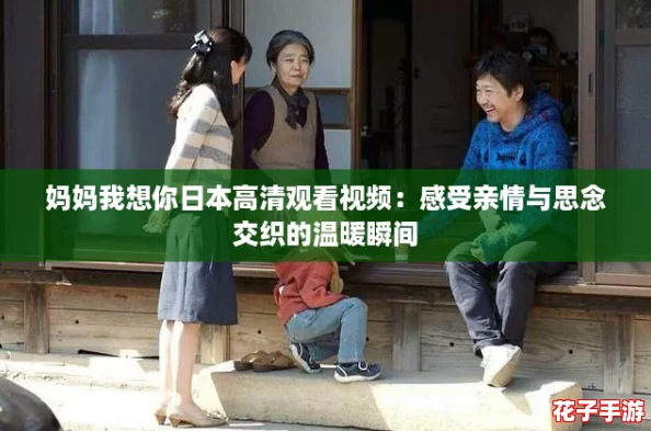 妈妈我想你日本高清观看视频：感受亲情与思念交织的温暖瞬间