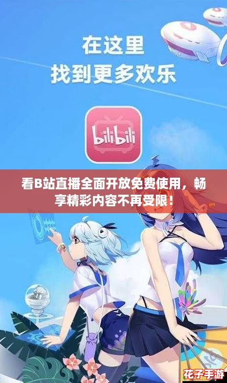 看B站直播全面开放免费使用，畅享精彩内容不再受限！