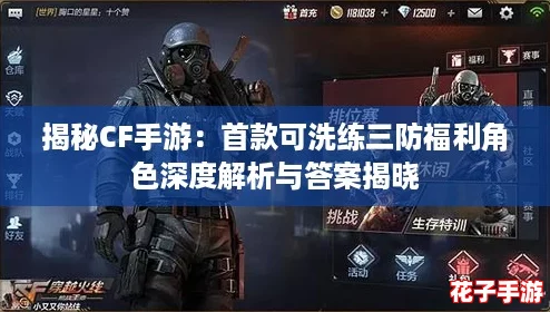 揭秘CF手游：首款可洗练三防福利角色深度解析与答案揭晓