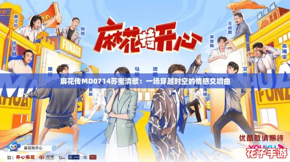 麻花传MD0714苏蜜清歌:一场穿越时空的情感交响曲 麻花传MD0714苏蜜清歌:一场穿越时空的情感交响曲