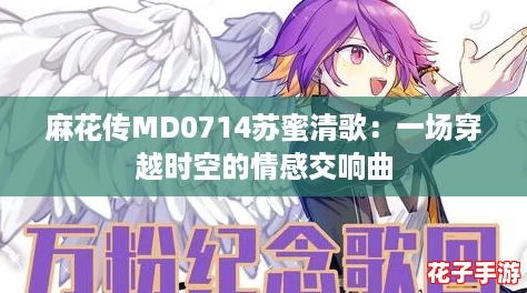麻花传MD0714苏蜜清歌:一场穿越时空的情感交响曲 麻花传MD0714苏蜜清歌:一场穿越时空的情感交响曲