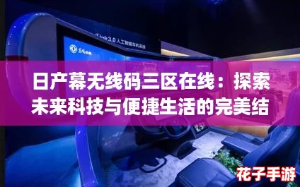 日产幕无线码三区在线：探索未来科技与便捷生活的完美结合