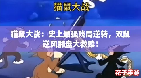 猫鼠大战：史上最强残局逆转，双鼠逆风翻盘大救赎！
