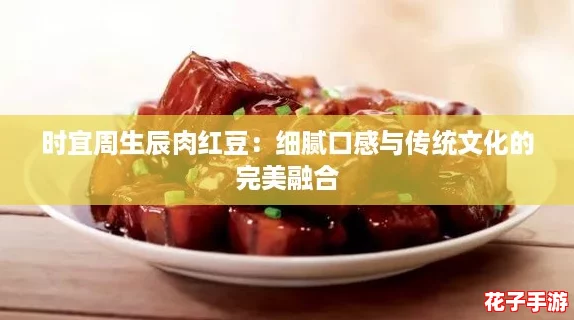 时宜周生辰肉红豆：细腻口感与传统文化的完美融合
