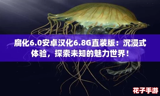 腐化6.0安卓汉化6.8G直装版：沉浸式体验，探索未知的魅力世界！