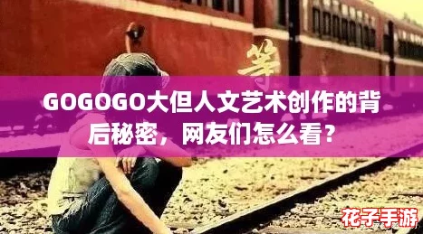 GOGOGO大但人文艺术创作的背后秘密，网友们怎么看？