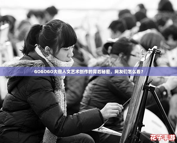 GOGOGO大但人文艺术创作的背后秘密，网友们怎么看？