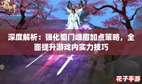 深度解析：强化蜀门峨眉加点策略，全面提升游戏内实力技巧