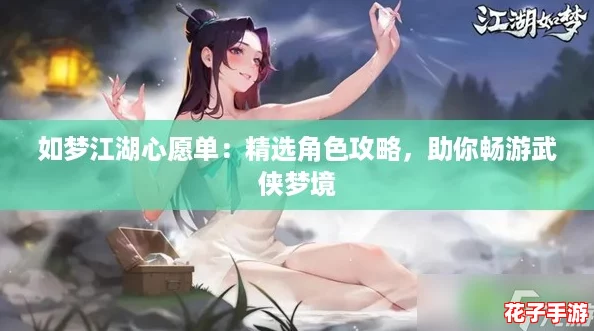 如梦江湖心愿单：精选角色攻略，助你畅游武侠梦境