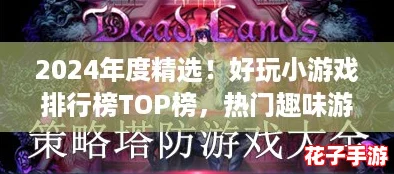 2024年度精选!好玩小游戏排行榜TOP榜,热门趣味游戏大合集来袭 2024年度精选!好玩小游戏排行榜TOP榜,热门趣味游戏大合集来袭