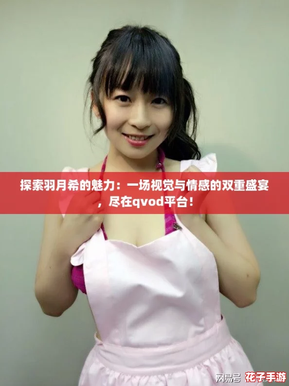 探索羽月希的魅力：一场视觉与情感的双重盛宴，尽在qvod平台！