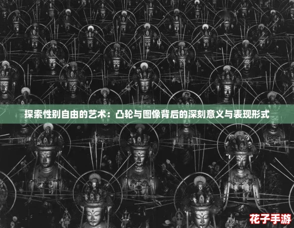 探索性别自由的艺术：凸轮与图像背后的深刻意义与表现形式