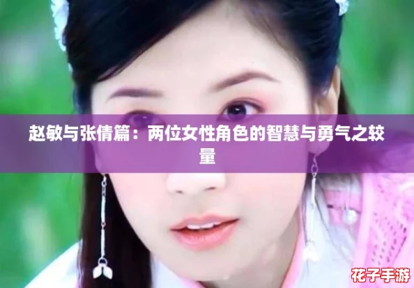 赵敏与张倩篇:两位女性角色的智慧与勇气之较量 赵敏与张倩篇:两位女性角色的智慧与勇气之较量