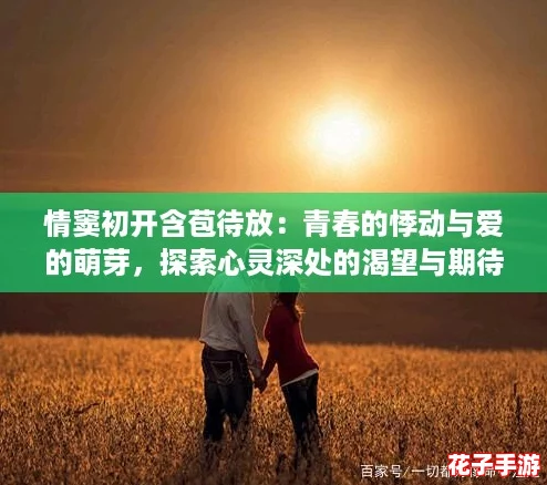 情窦初开含苞待放：青春的悸动与爱的萌芽，探索心灵深处的渴望与期待
