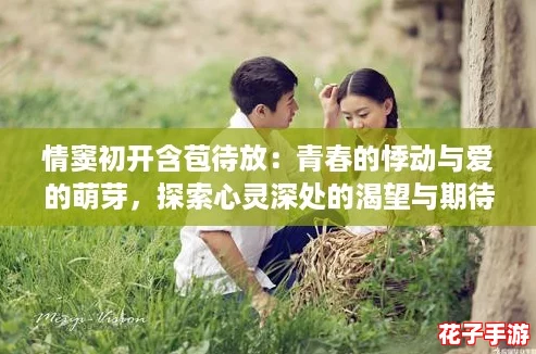 情窦初开含苞待放：青春的悸动与爱的萌芽，探索心灵深处的渴望与期待