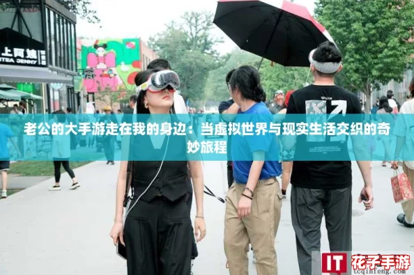 老公的大手游走在我的身边：当虚拟世界与现实生活交织的奇妙旅程