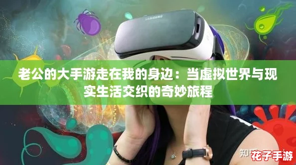 老公的大手游走在我的身边:当虚拟世界与现实生活交织的奇妙旅程 老公的大手游走在我的身边:当虚拟世界与现实生活交织的奇妙旅程