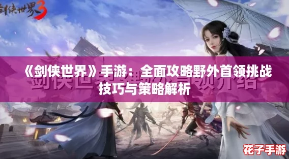 《剑侠世界》手游：全面攻略野外首领挑战技巧与策略解析