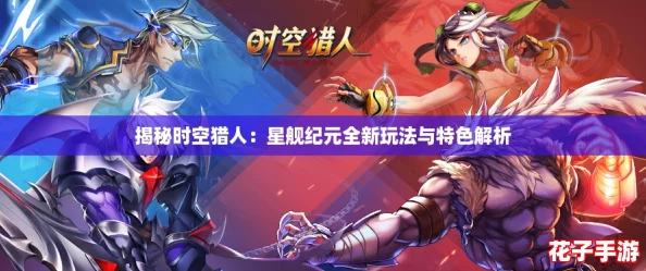 揭秘时空猎人：星舰纪元全新玩法与特色解析