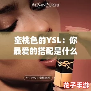 蜜桃色的YSL:你最爱的搭配是什么?快来分享! 蜜桃色的YSL:你最爱的搭配是什么?快来分享!