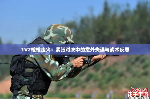 1V2枪枪走火：紧张对决中的意外失误与战术反思