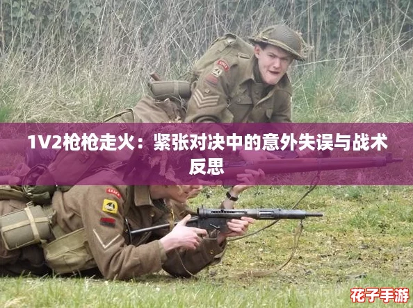 1V2枪枪走火:紧张对决中的意外失误与战术反思 1V2枪枪走火:紧张对决中的意外失误与战术反思