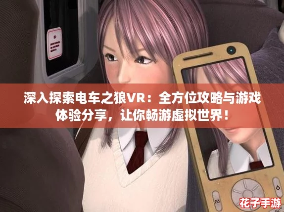 深入探索电车之狼VR：全方位攻略与游戏体验分享，让你畅游虚拟世界！