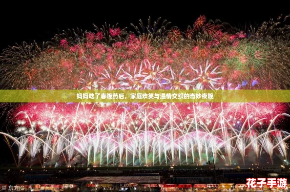 妈妈吃了春晚药后，家庭欢笑与温情交织的奇妙夜晚