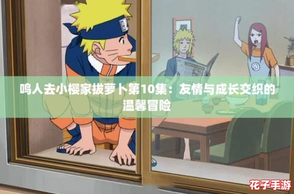 鸣人去小樱家拔萝卜第10集：友情与成长交织的温馨冒险