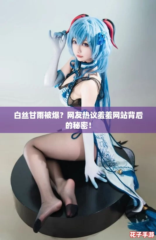 白丝甘雨被爆？网友热议羞羞网站背后的秘密！