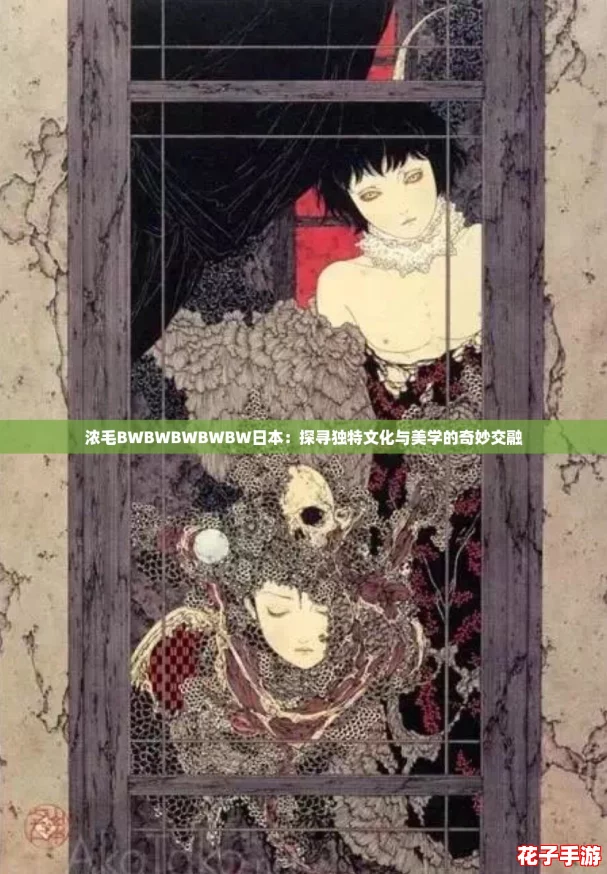 浓毛BWBWBWBWBW日本:探寻独特文化与美学的奇妙交融 浓毛BWBWBWBWBW日本:探寻独特文化与美学的奇妙交融