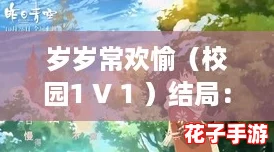 岁岁常欢愉（校园1 V 1 ）结局：青春的甜蜜与成长的痛楚交织成歌