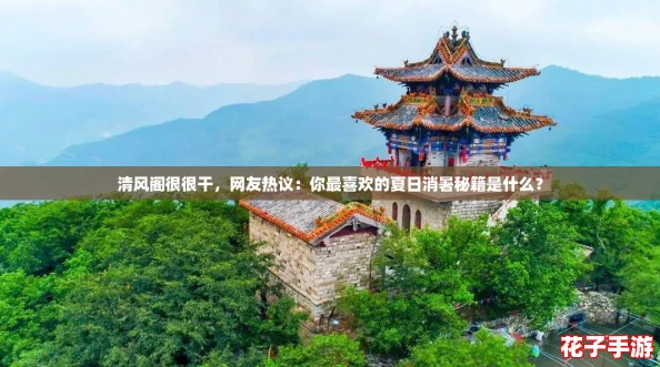 清风阁很很干，网友热议：你最喜欢的夏日消暑秘籍是什么？
