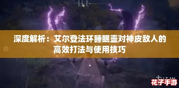 深度解析：艾尔登法环睡眠壶对神皮敌人的高效打法与使用技巧